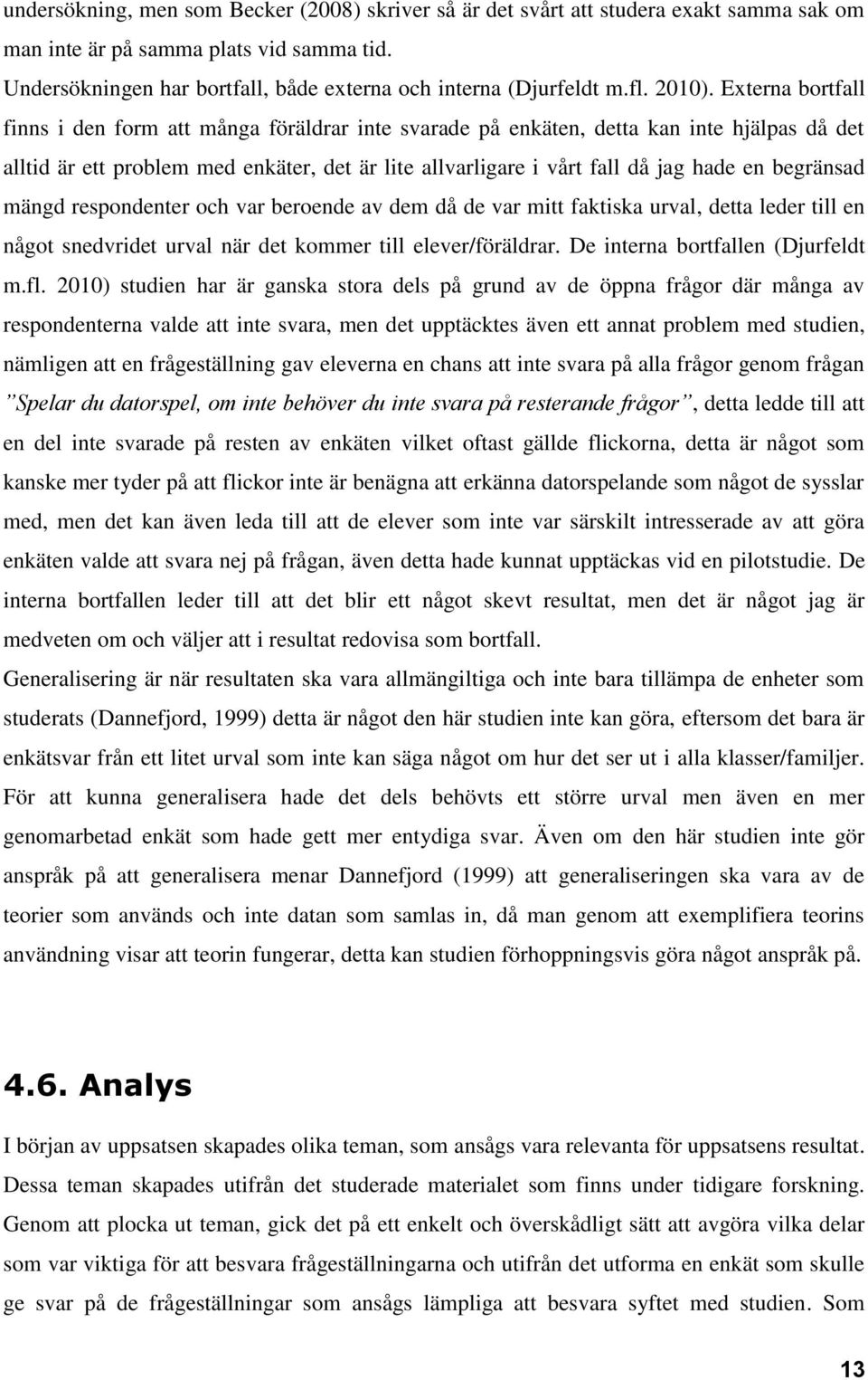 Externa bortfall finns i den form att många föräldrar inte svarade på enkäten, detta kan inte hjälpas då det alltid är ett problem med enkäter, det är lite allvarligare i vårt fall då jag hade en