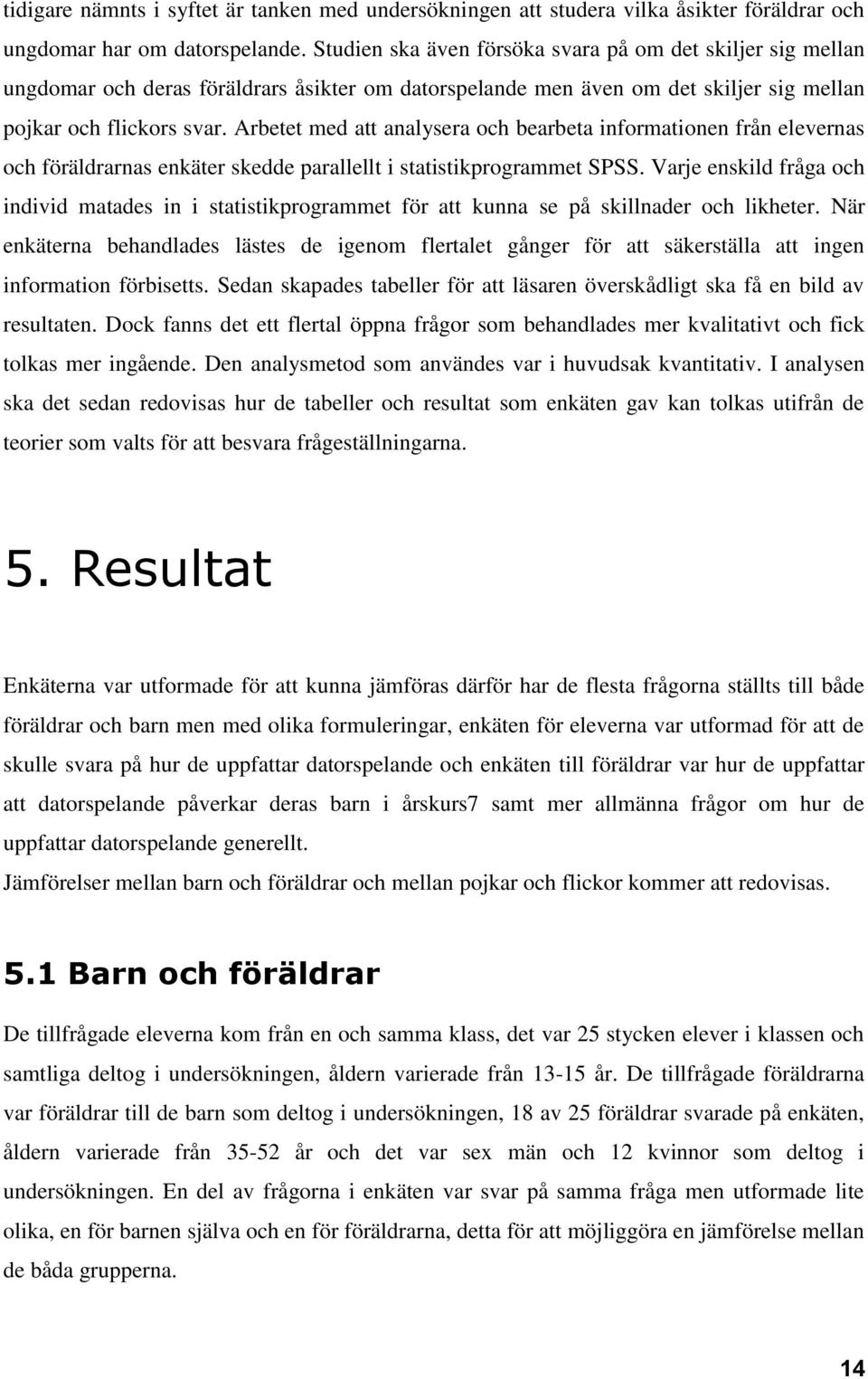 Arbetet med att analysera och bearbeta informationen från elevernas och föräldrarnas enkäter skedde parallellt i statistikprogrammet SPSS.