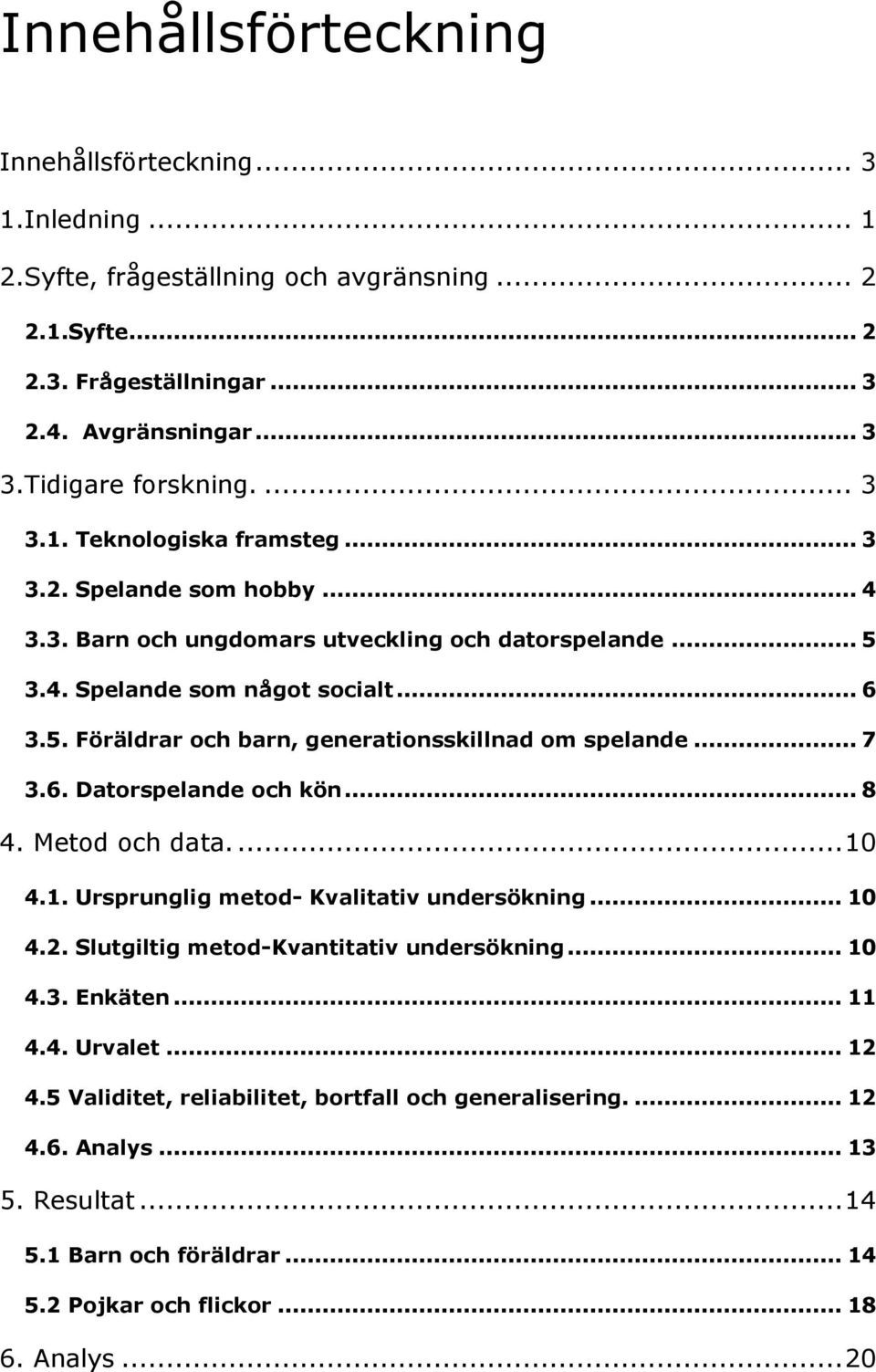 .. 7 3.6. Datorspelande och kön... 8 4. Metod och data.... 10 4.1. Ursprunglig metod- Kvalitativ undersökning... 10 4.2. Slutgiltig metod-kvantitativ undersökning... 10 4.3. Enkäten... 11 4.4. Urvalet.