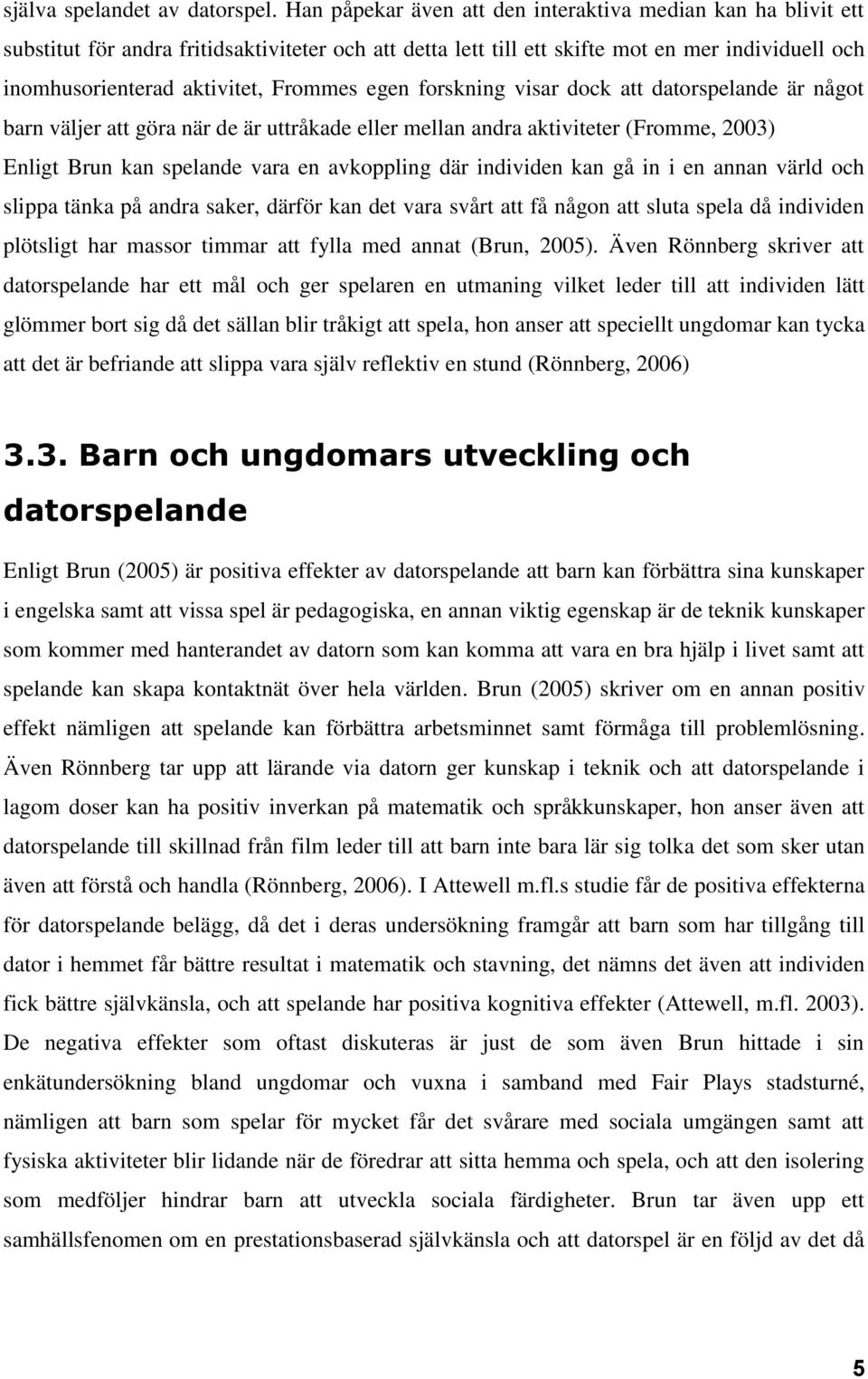 egen forskning visar dock att datorspelande är något barn väljer att göra när de är uttråkade eller mellan andra aktiviteter (Fromme, 2003) Enligt Brun kan spelande vara en avkoppling där individen