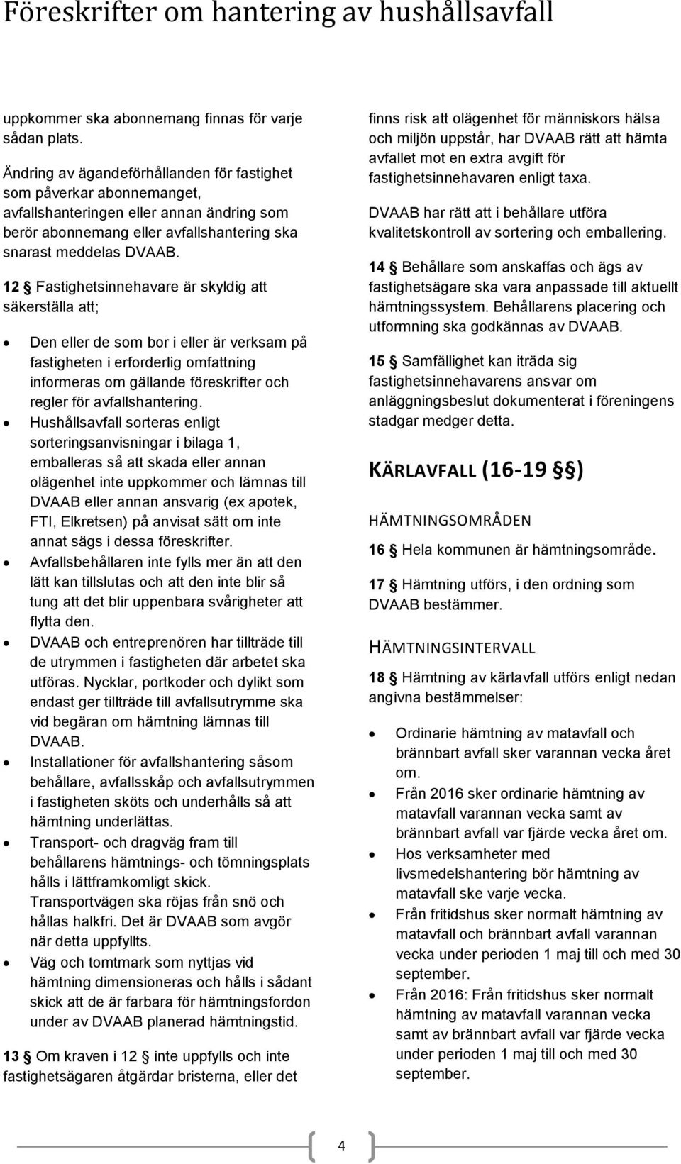 12 Fastighetsinnehavare är skyldig att säkerställa att; Den eller de som bor i eller är verksam på fastigheten i erforderlig omfattning informeras om gällande föreskrifter och regler för