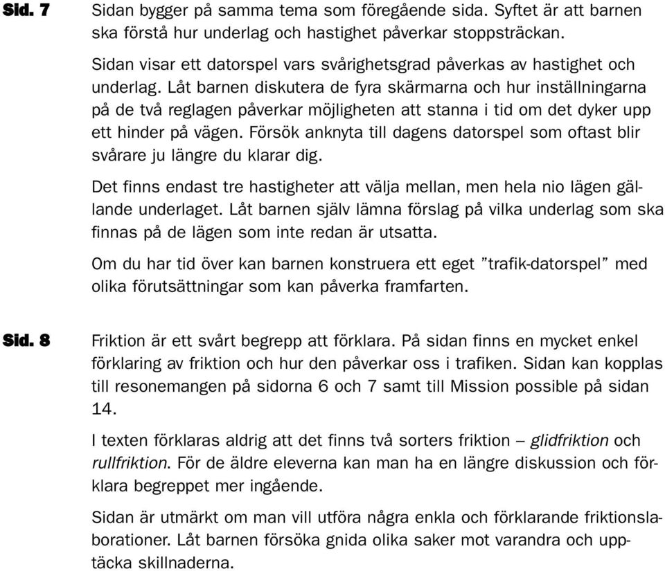 Låt barnen diskutera de fyra skärmarna och hur inställningarna på de två reglagen påverkar möjligheten att stanna i tid om det dyker upp ett hinder på vägen.