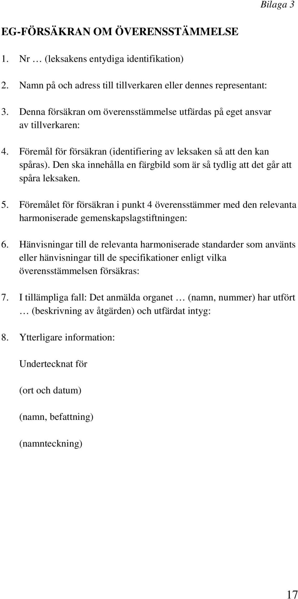 Den ska innehålla en färgbild som är så tydlig att det går att spåra leksaken. 5. Föremålet för försäkran i punkt 4 överensstämmer med den relevanta harmoniserade gemenskapslagstiftningen: 6.