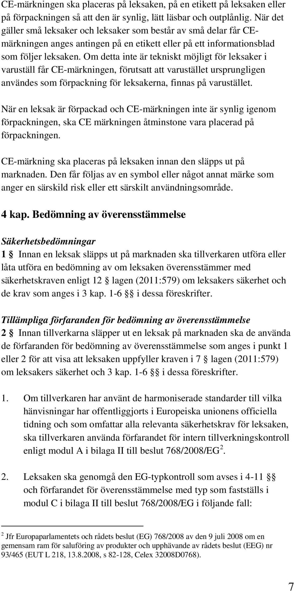 Om detta inte är tekniskt möjligt för leksaker i varuställ får CE-märkningen, förutsatt att varustället ursprungligen användes som förpackning för leksakerna, finnas på varustället.