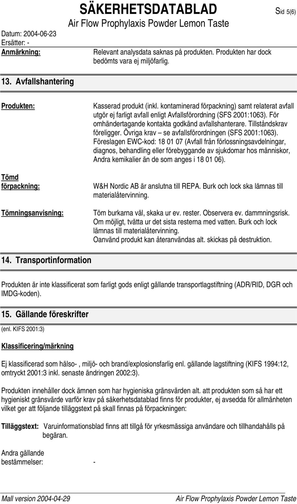 kontaminerad förpackning) samt relaterat avfall utgör ej farligt avfall enligt Avfallsförordning (SFS 2001:1063). För omhändertagande kontakta godkänd avfallshanterare. Tillståndskrav föreligger.