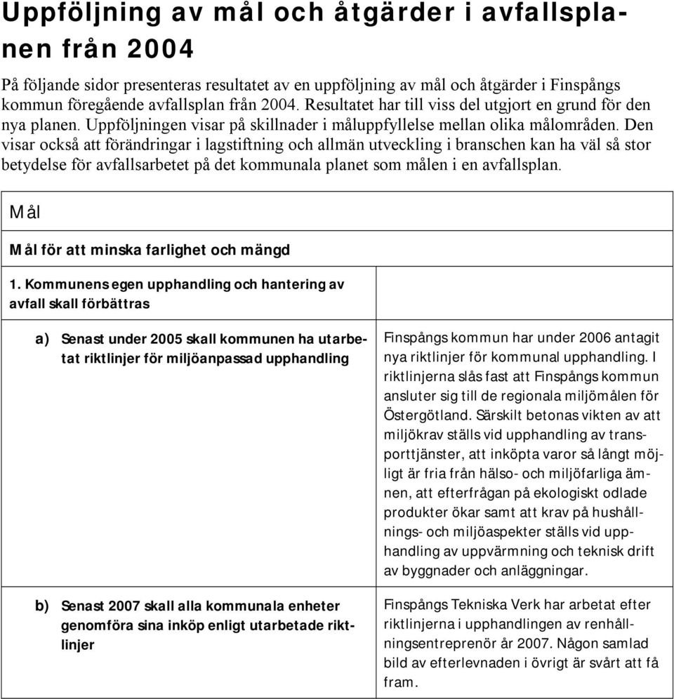 Den visar också att förändringar i lagstiftning och allmän utveckling i branschen kan ha väl så stor betydelse för avfallsarbetet på det kommunala planet som målen i en avfallsplan.