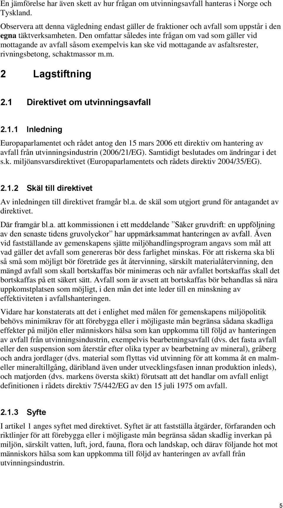 Den omfattar således inte frågan om vad som gäller vid mottagande av avfall såsom exempelvis kan ske vid mottagande av asfaltsrester, rivningsbetong, schaktmassor m.m. 2 Lagstiftning 2.