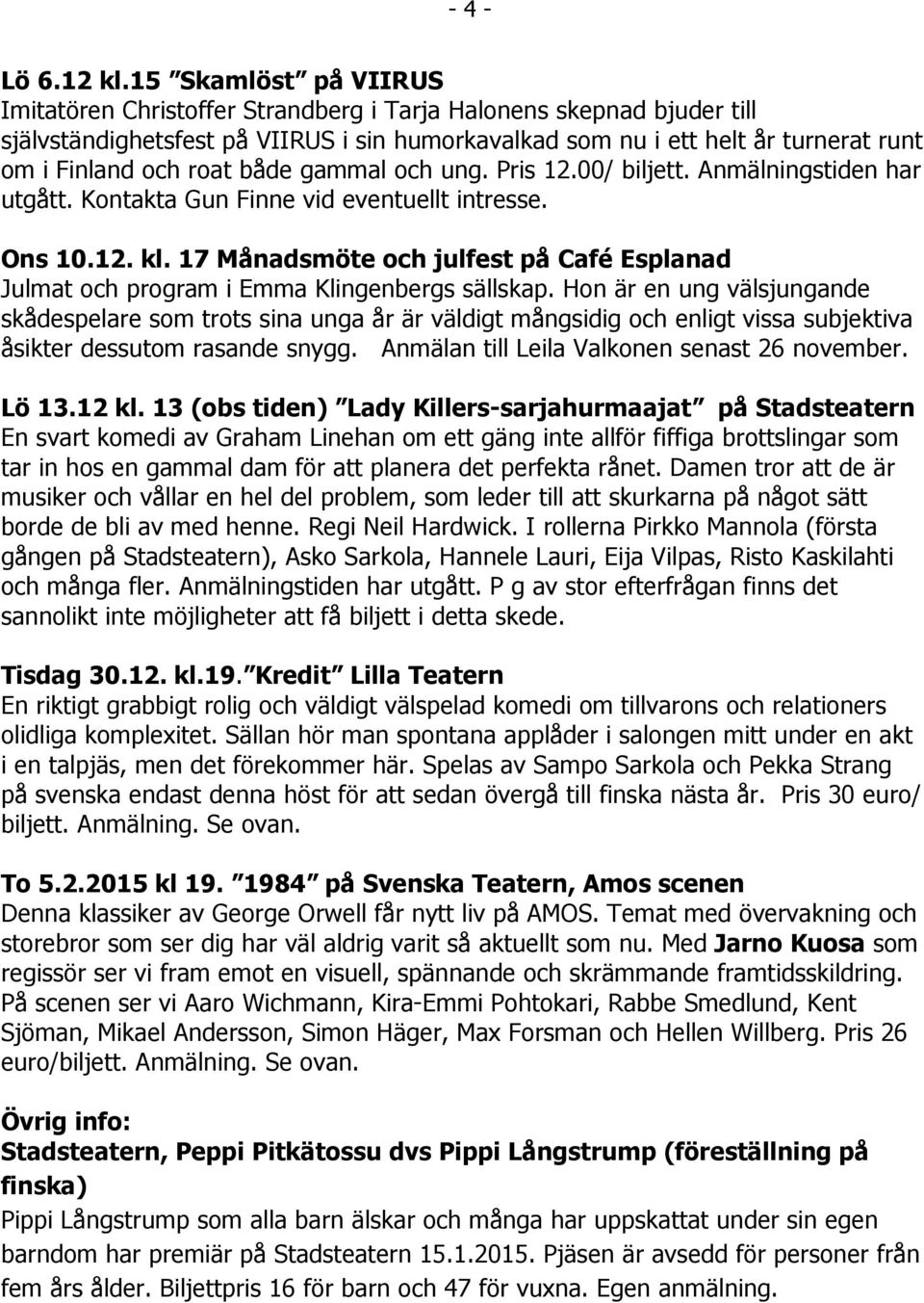 roat både gammal och ung. Pris 12.00/ biljett. Anmälningstiden har utgått. Kontakta Gun Finne vid eventuellt intresse. Ons 10.12. kl.