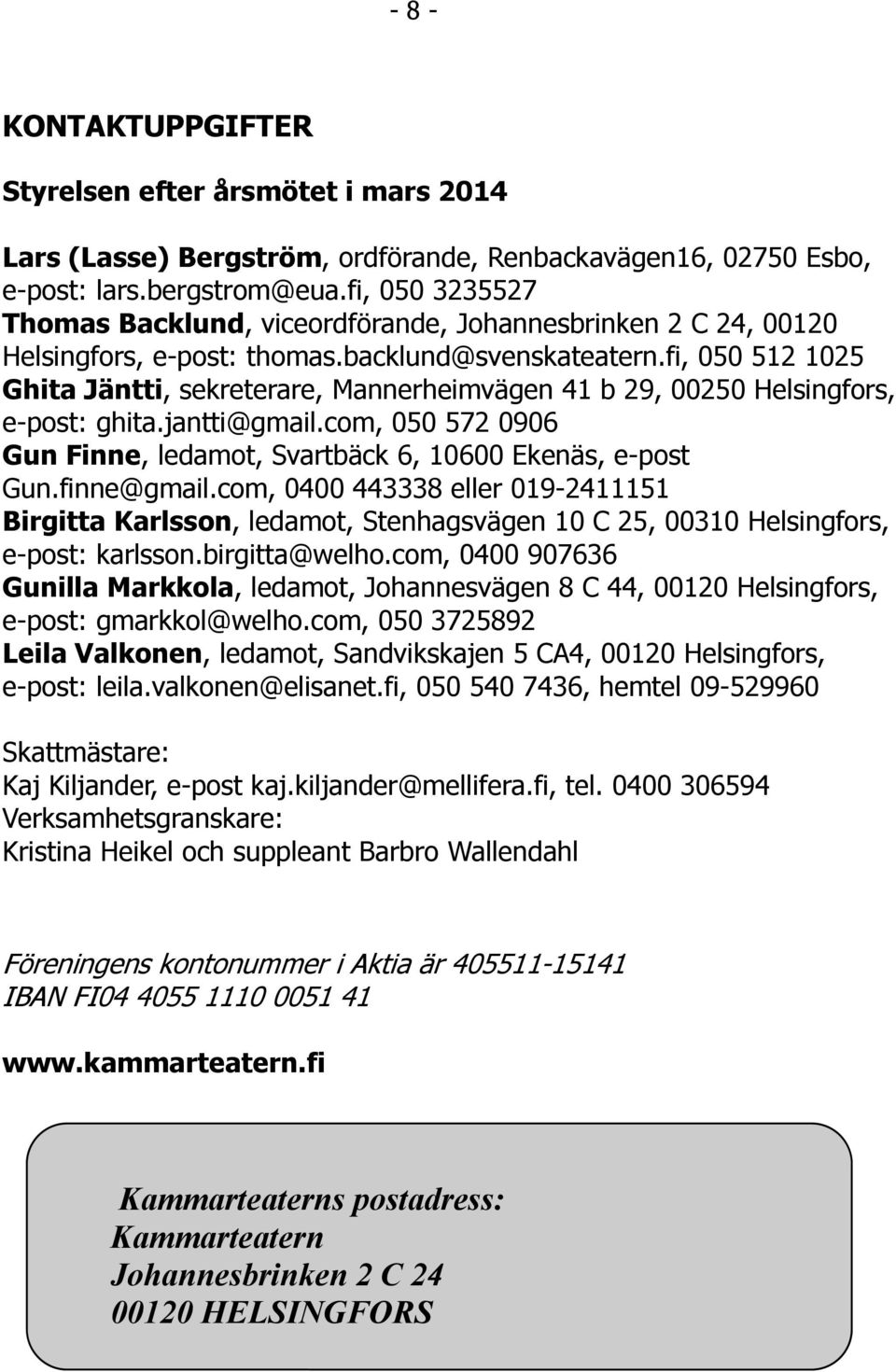 fi, 050 512 1025 Ghita Jäntti, sekreterare, Mannerheimvägen 41 b 29, 00250 Helsingfors, e-post: ghita.jantti@gmail.com, 050 572 0906 Gun Finne, ledamot, Svartbäck 6, 10600 Ekenäs, e-post Gun.