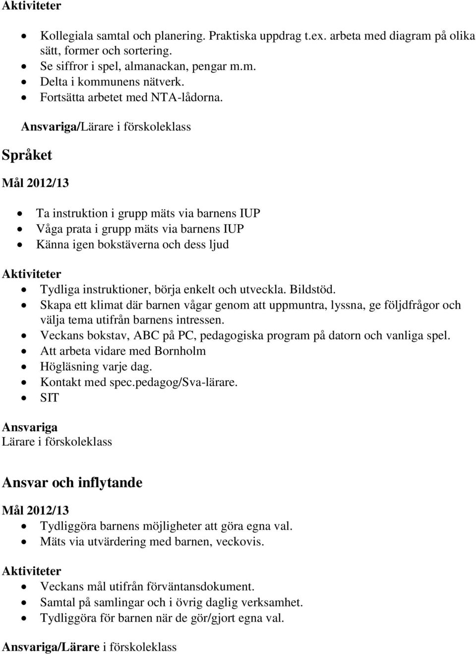 a/lärare i förskoleklass Språket Ta instruktion i grupp mäts via barnens IUP Våga prata i grupp mäts via barnens IUP Känna igen bokstäverna och dess ljud Aktiviteter Tydliga instruktioner, börja