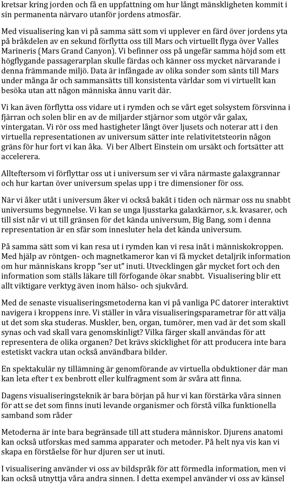 Vi befinner oss på ungefär samma höjd som ett högflygande passagerarplan skulle färdas och känner oss mycket närvarande i denna främmande miljö.