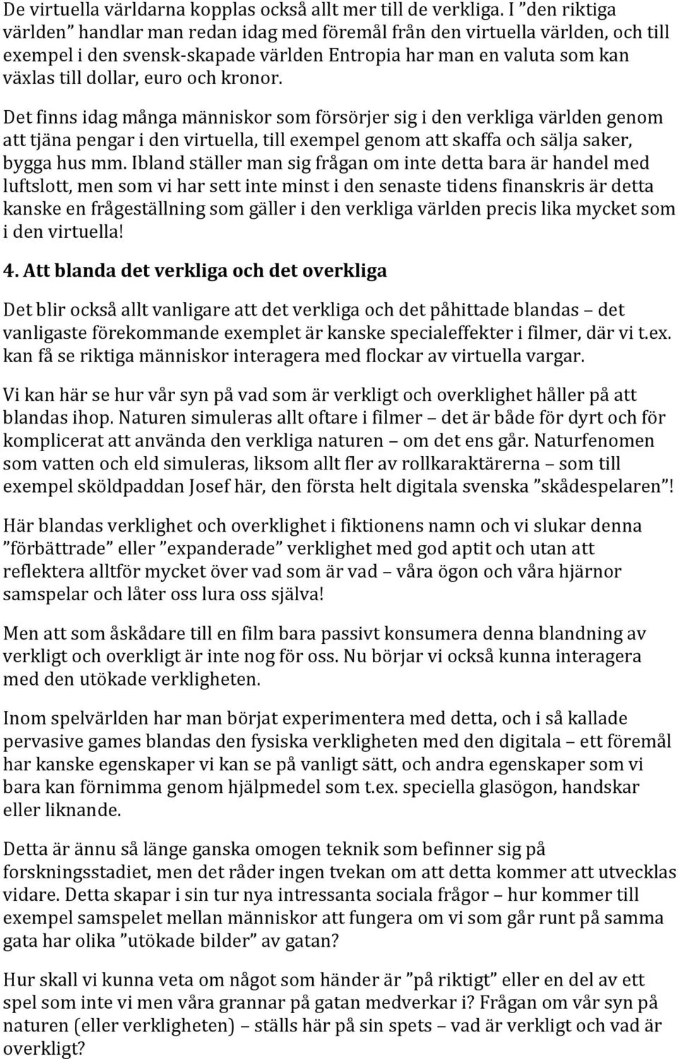 kronor. Det finns idag många människor som försörjer sig i den verkliga världen genom att tjäna pengar i den virtuella, till exempel genom att skaffa och sälja saker, bygga hus mm.