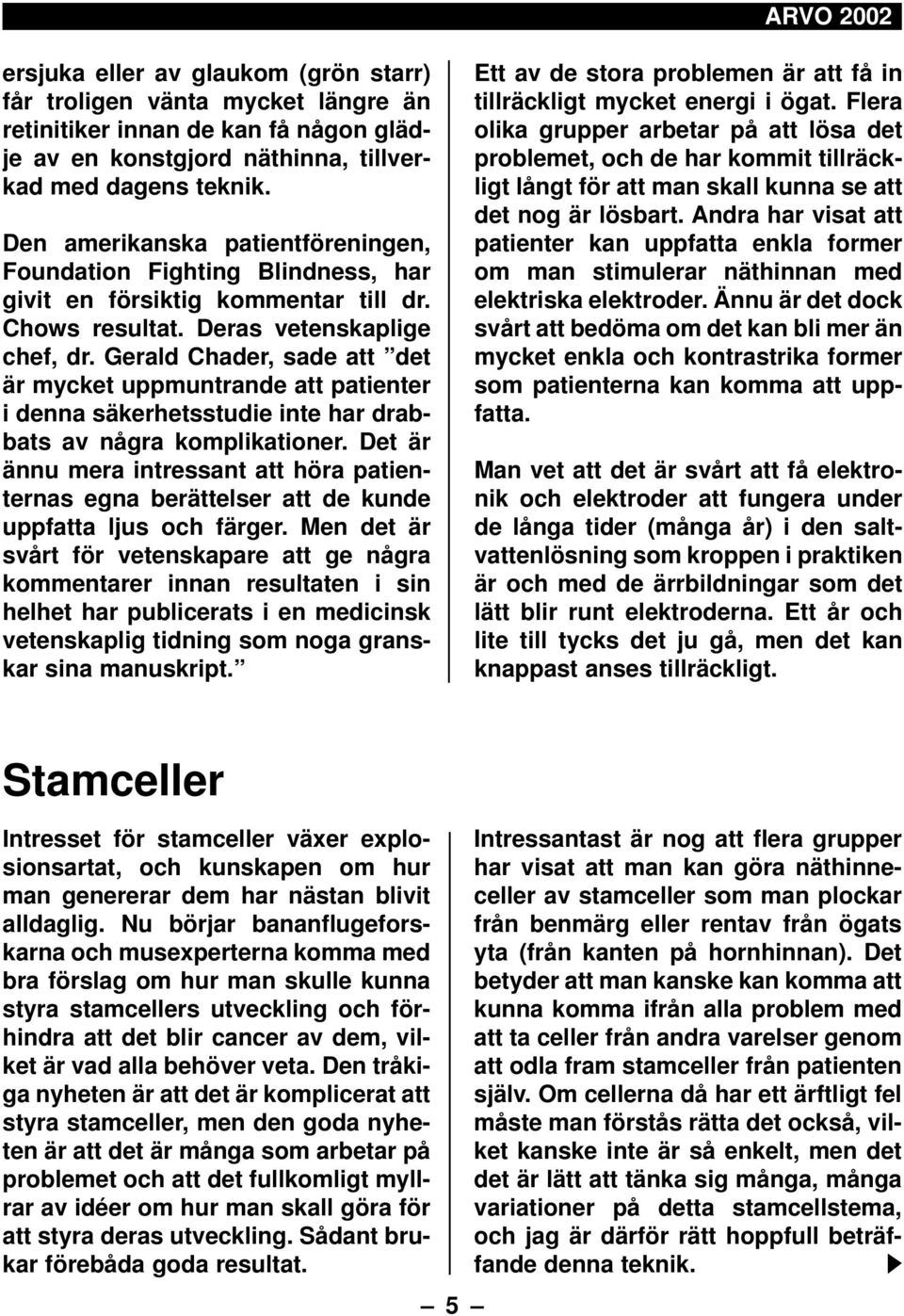 Gerald Chader, sade att det är mycket uppmuntrande att patienter i denna säkerhetsstudie inte har drabbats av några komplikationer.