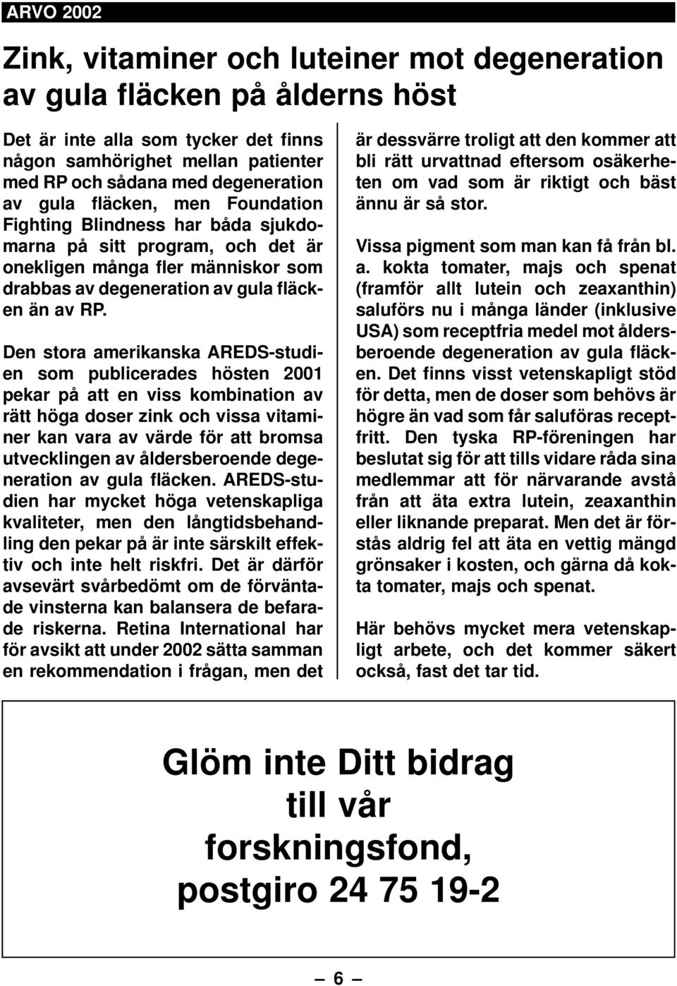 Den stora amerikanska AREDS-studien som publicerades hösten 2001 pekar på att en viss kombination av rätt höga doser zink och vissa vitaminer kan vara av värde för att bromsa utvecklingen av