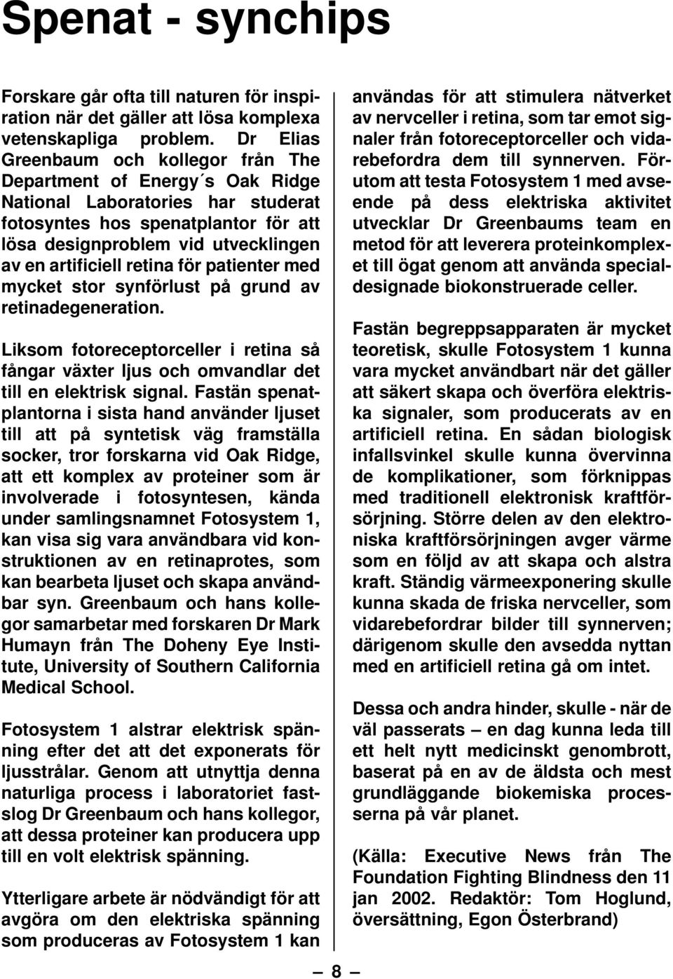 retina för patienter med mycket stor synförlust på grund av retinadegeneration. Liksom fotoreceptorceller i retina så fångar växter ljus och omvandlar det till en elektrisk signal.