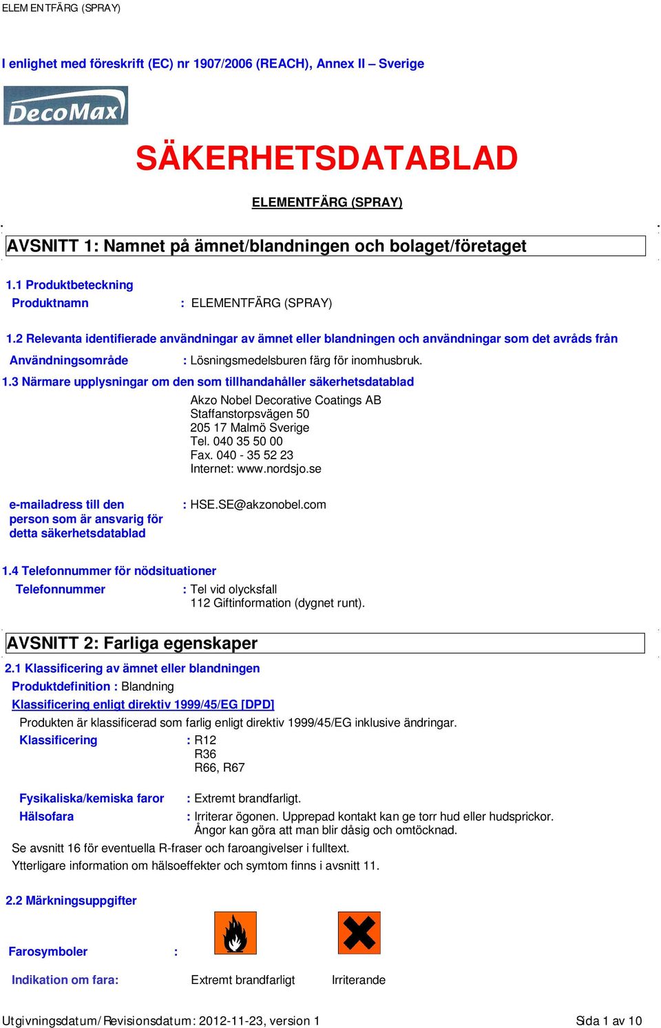 2 Relevanta identifierade användningar av ämnet eller blandningen och användningar som det avråds från Användningsområde : Lösningsmedelsburen färg för inomhusbruk. 1.