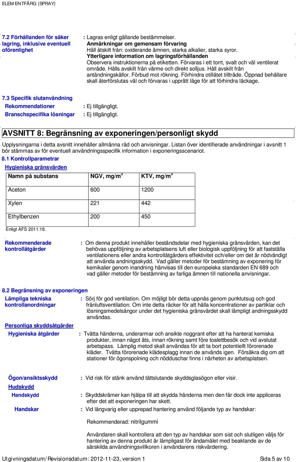 Ytterligare information om lagringsförhållanden Observera instruktionerna på etiketten. Förvaras i ett torrt, svalt och väl ventilerat område. Hålls avskilt från värme och direkt solljus.