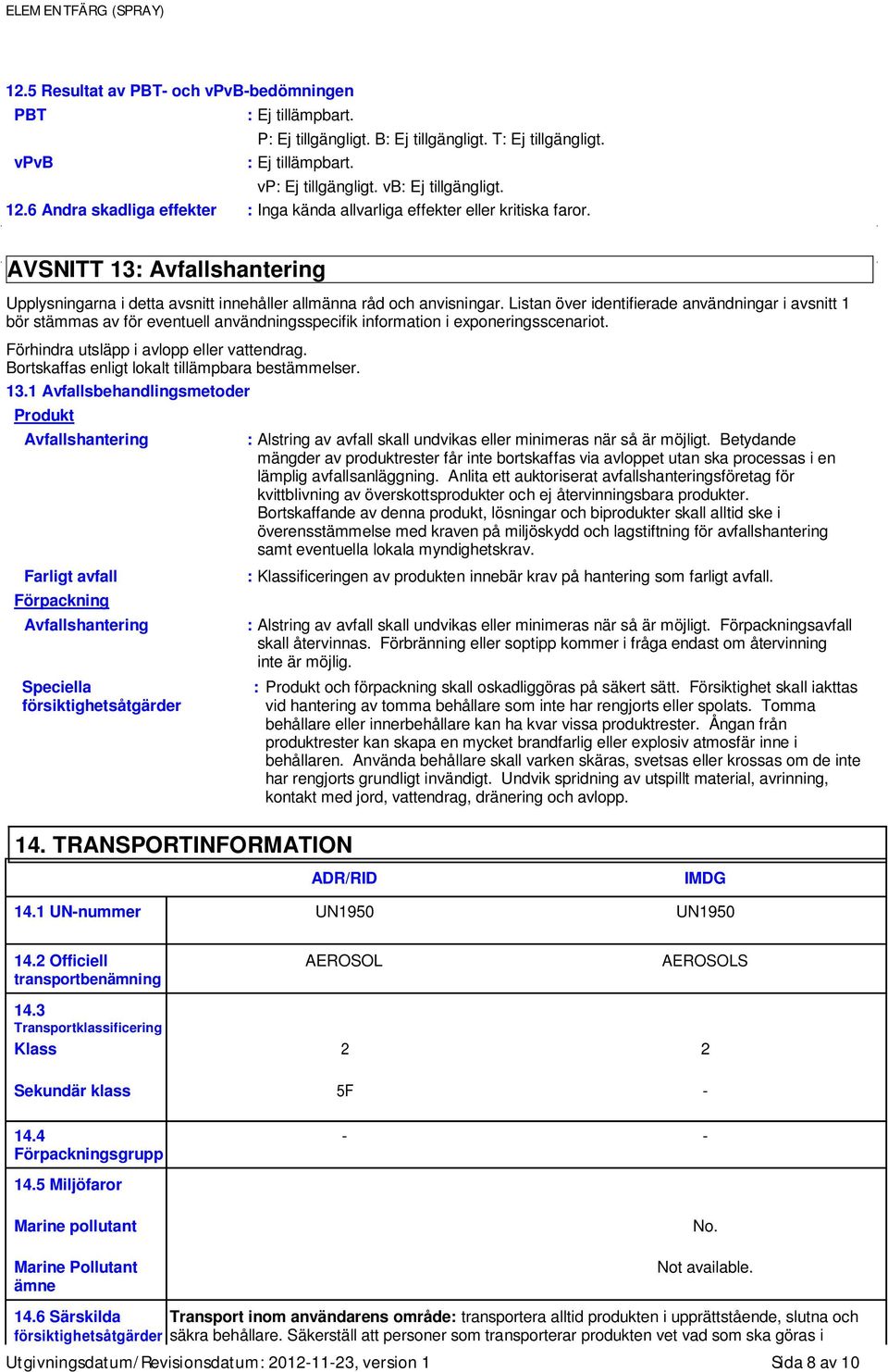 Listan över identifierade användningar i avsnitt 1 bör stämmas av för eventuell användningsspecifik information i exponeringsscenariot. Förhindra utsläpp i avlopp eller vattendrag.