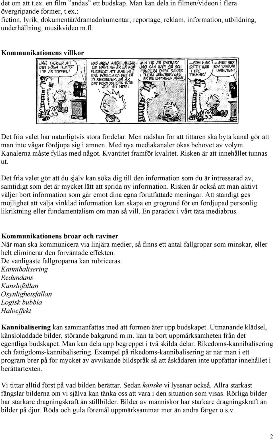 Med nya mediakanaler ökas behovet av volym. Kanalerna måste fyllas med något. Kvantitet framför kvalitet. Risken är att innehållet tunnas ut.