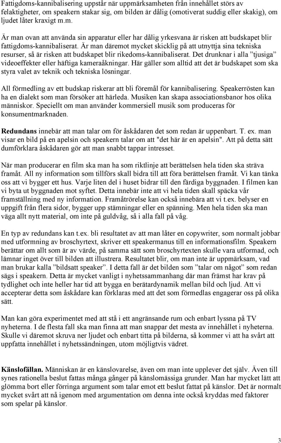 Här gäller som alltid att det är budskapet som ska styra valet av teknik och tekniska lösningar. All förmedling av ett budskap riskerar att bli föremål för kannibalisering.