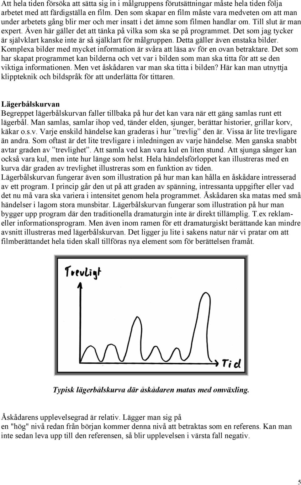 Även här gäller det att tänka på vilka som ska se på programmet. Det som jag tycker är självklart kanske inte är så själklart för målgruppen. Detta gäller även enstaka bilder.