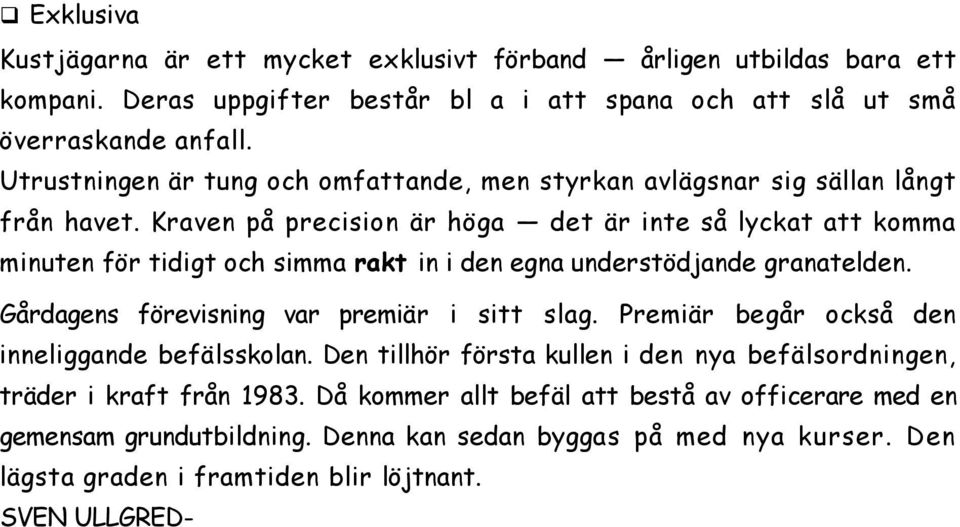 Kraven på precision är höga det är inte så lyckat att komma minuten för tidigt och simma rakt in i den egna understödjande granatelden. Gårdagens förevisning var premiär i sitt slag.