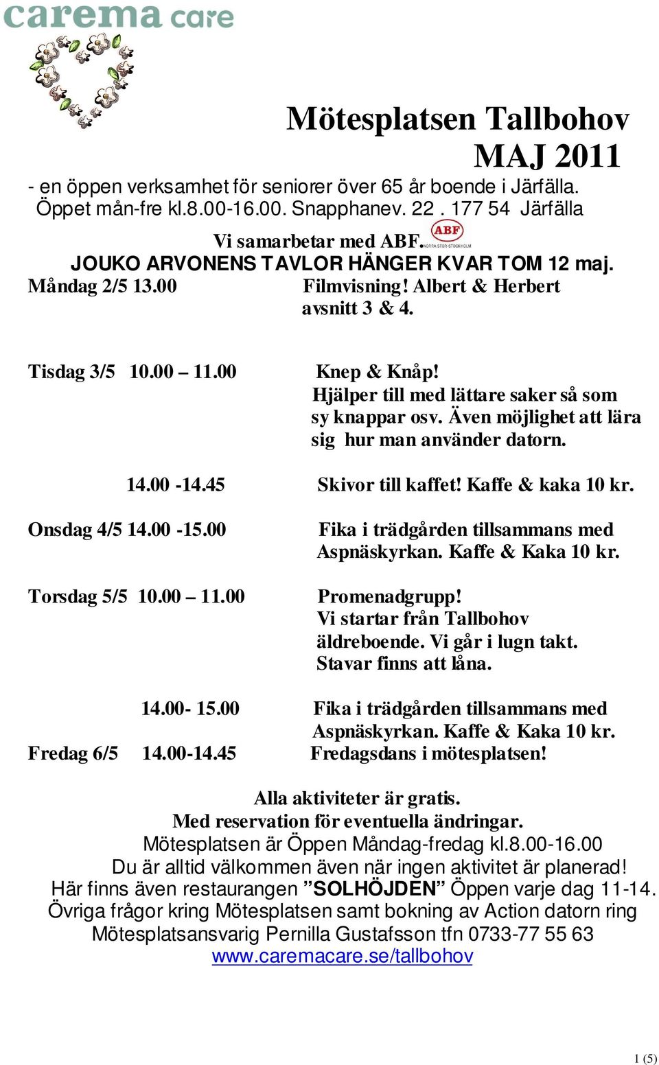 äldreboende. Vi går i lugn takt. Stavar finns att låna. 14.00-15.00 Fika i trädgården tillsammans med Fredag 6/5 14.00-14.