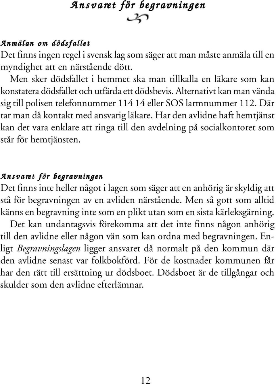 Alternativt kan man vända sig till polisen telefonnummer 114 14 eller SOS larmnummer 112. Där tar man då kontakt med ansvarig läkare.