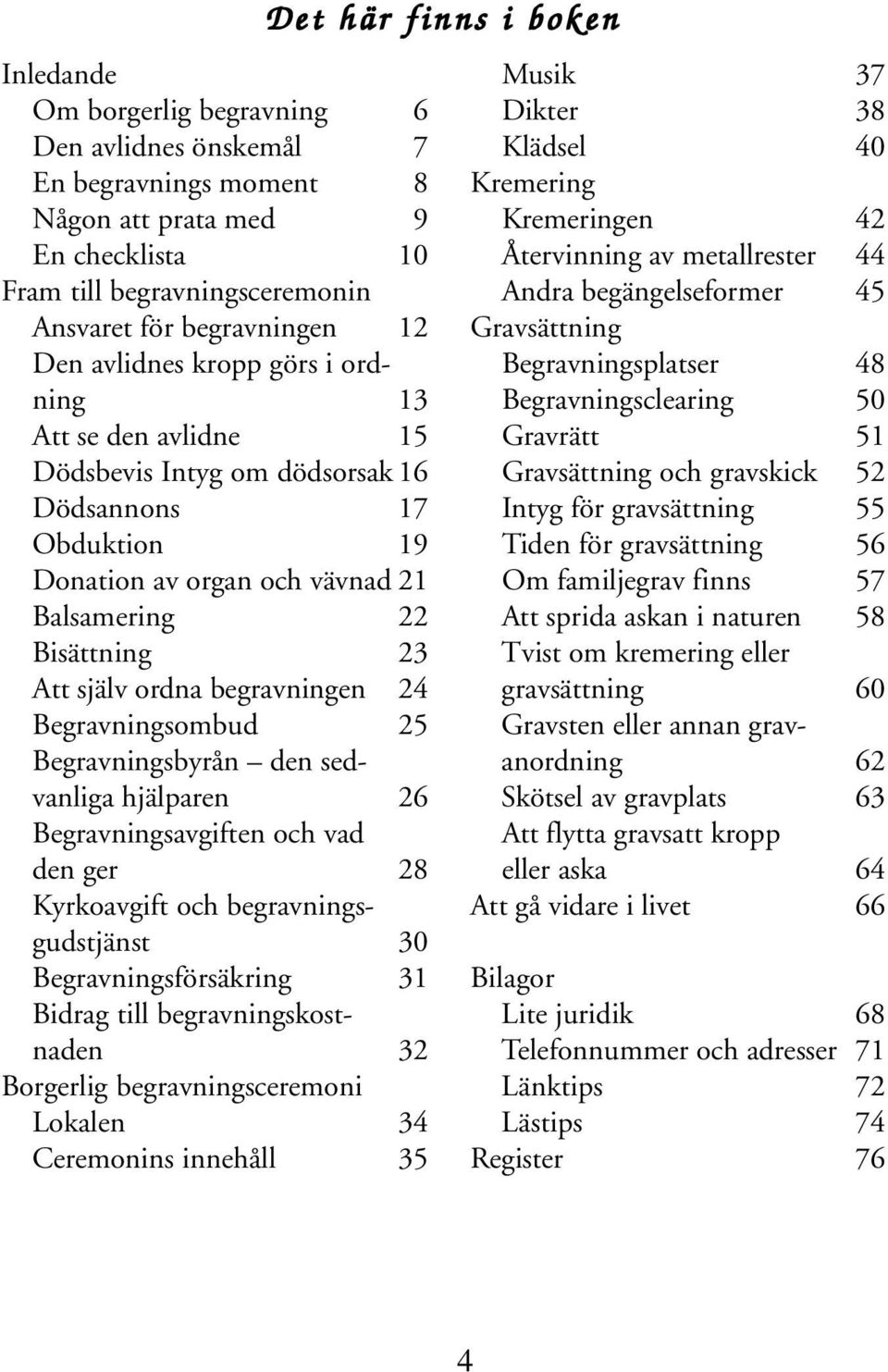 Begravningsombud 25 Begravningsbyrån den sedvanliga hjälparen 26 Begravningsavgiften och vad den ger 28 Kyrkoavgift och begravningsgudstjänst 30 Begravningsförsäkring 31 Bidrag till