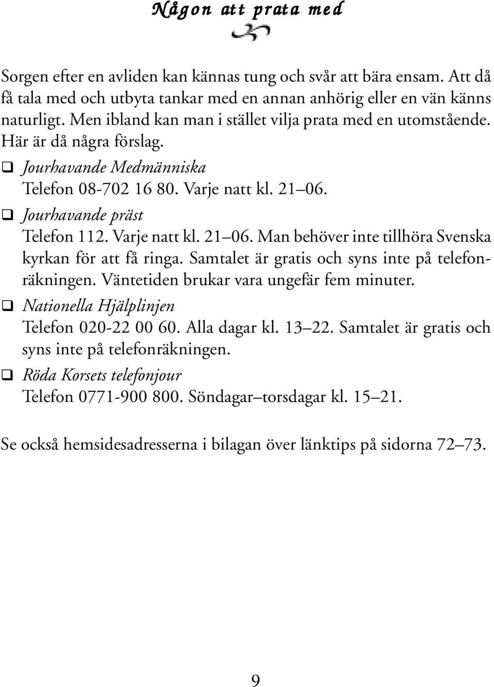 Jourhavande präst Telefon 112. Varje natt kl. 21 06. Man behöver inte tillhöra Svenska kyrkan för att få ringa. Samtalet är gratis och syns inte på telefonräkningen.