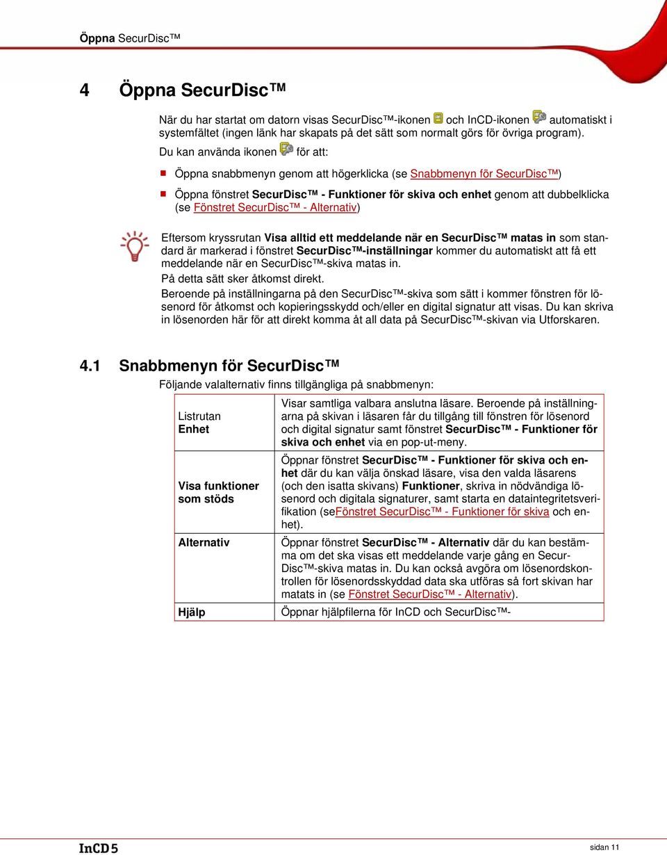 Du kan använda ikonen för att: Öppna snabbmenyn genom att högerklicka (se Snabbmenyn för SecurDisc ) Öppna fönstret SecurDisc - Funktioner för skiva och enhet genom att dubbelklicka (se Fönstret