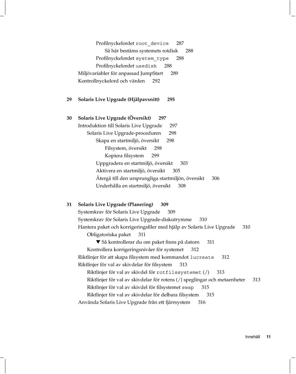 översikt 298 Filsystem, översikt 298 Kopiera filsystem 299 Uppgradera en startmiljö, översikt 303 Aktivera en startmiljö, översikt 305 Återgå till den ursprungliga startmiljön, översikt 306