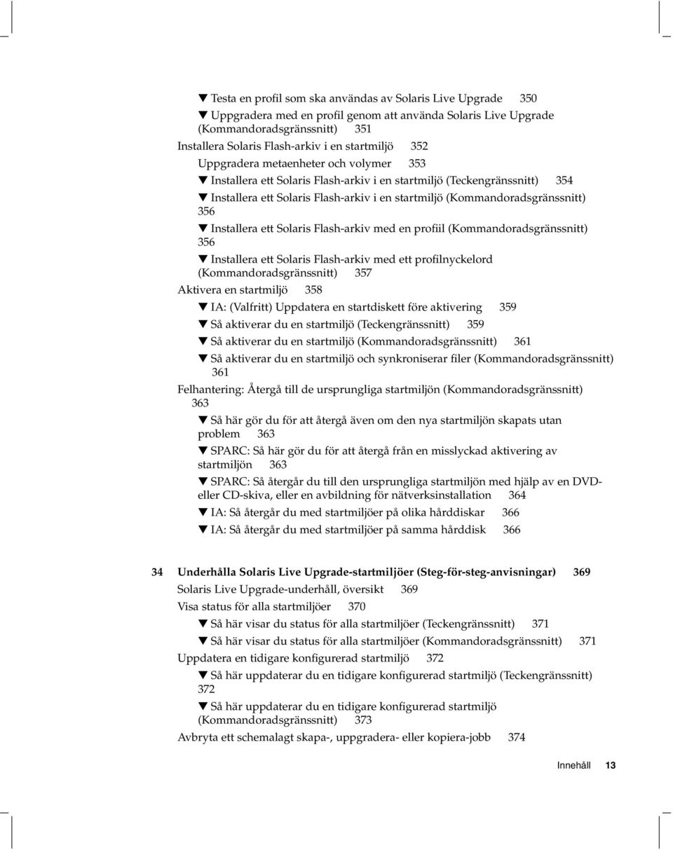 (Kommandoradsgränssnitt) 356 Installera ett Solaris Flash-arkiv med en profiil (Kommandoradsgränssnitt) 356 Installera ett Solaris Flash-arkiv med ett profilnyckelord (Kommandoradsgränssnitt) 357