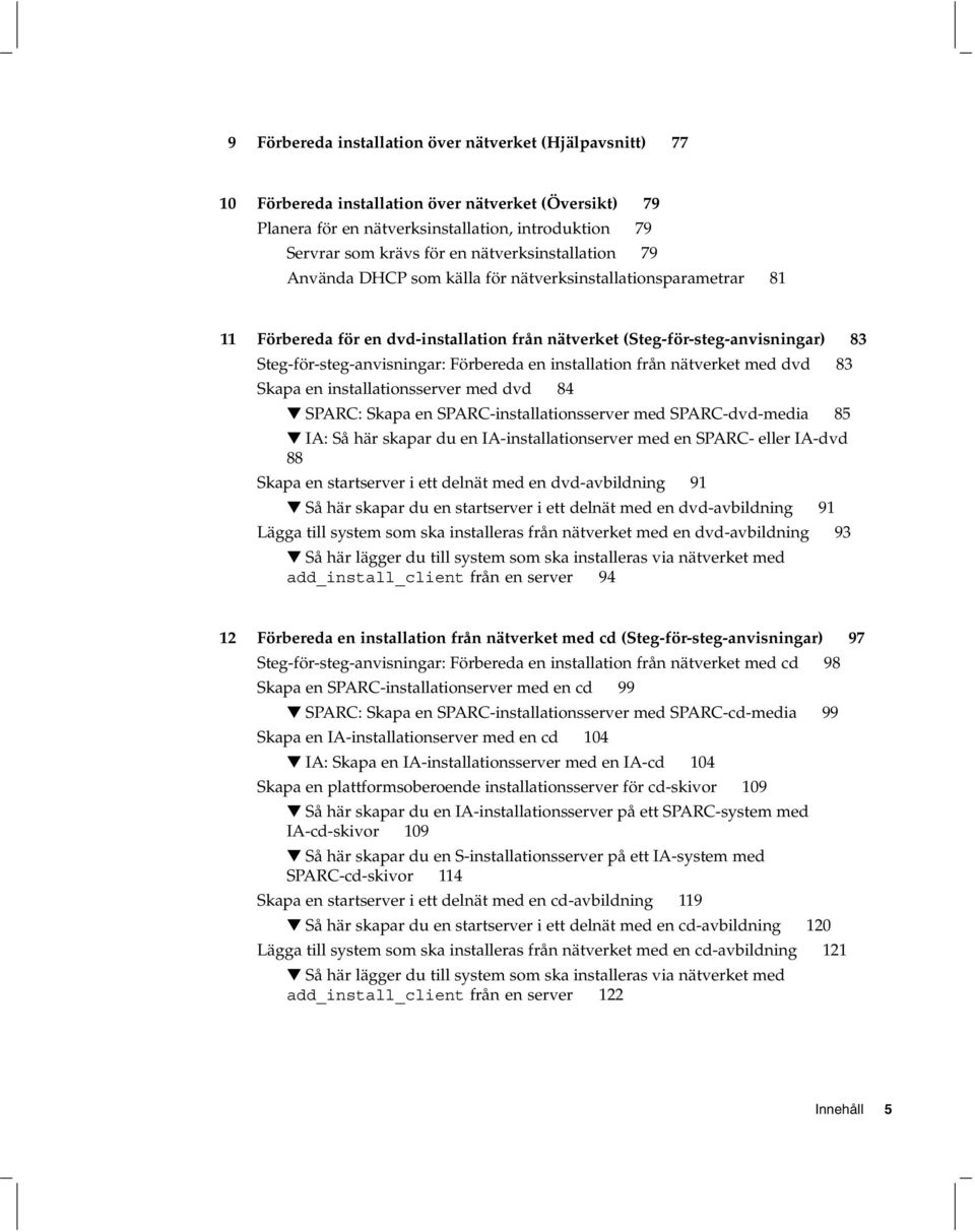 Förbereda en installation från nätverket med dvd 83 Skapa en installationsserver med dvd 84 SPARC: Skapa en SPARC-installationsserver med SPARC-dvd-media 85 IA: Så här skapar du en