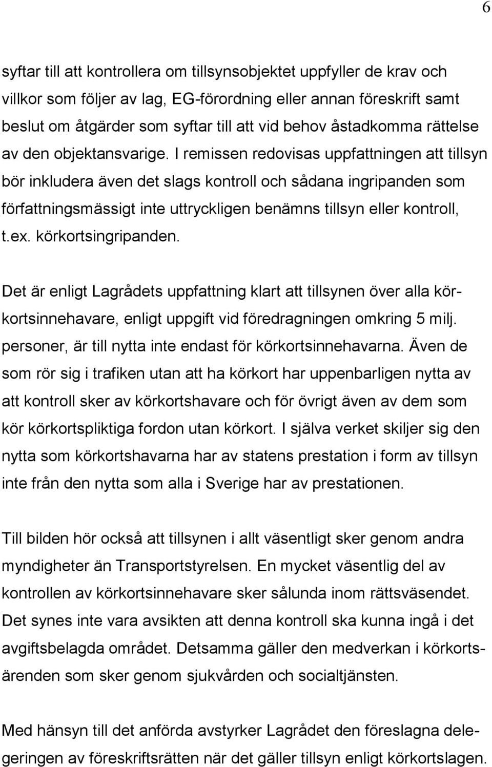 I remissen redovisas uppfattningen att tillsyn bör inkludera även det slags kontroll och sådana ingripanden som författningsmässigt inte uttryckligen benämns tillsyn eller kontroll, t.ex.