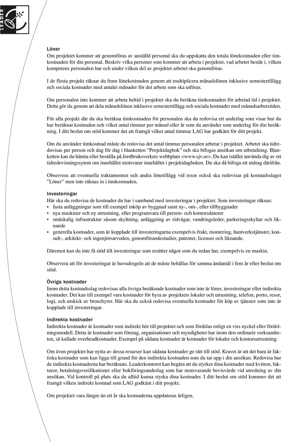 I de flesta projekt räknar du fram lönekostnaden genom att multiplicera månadslönen inklusive semestertillägg och sociala kostnader med antalet månader för det arbete som ska utföras.