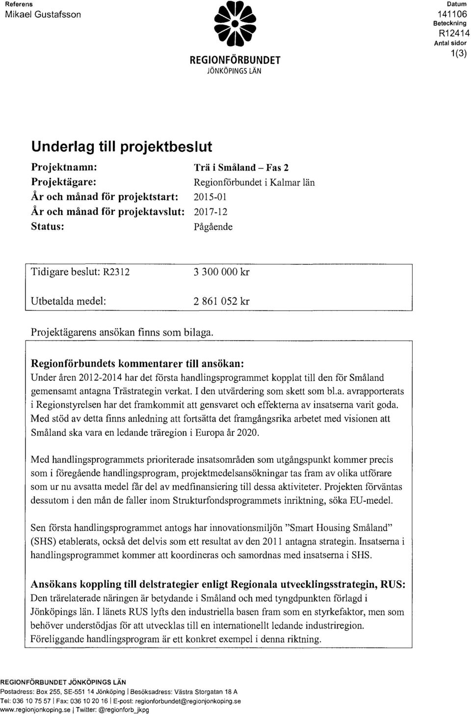 status: Trä i Småland - Fas 2 Reginförbundet i Kalmar län 2015-01 2017-12 Pågående Tidigare beslut: R2312 3 300 000 kr Utbetalda medel: 2 861 052 kr Prjektägarens ansökan finns sm bilaga.
