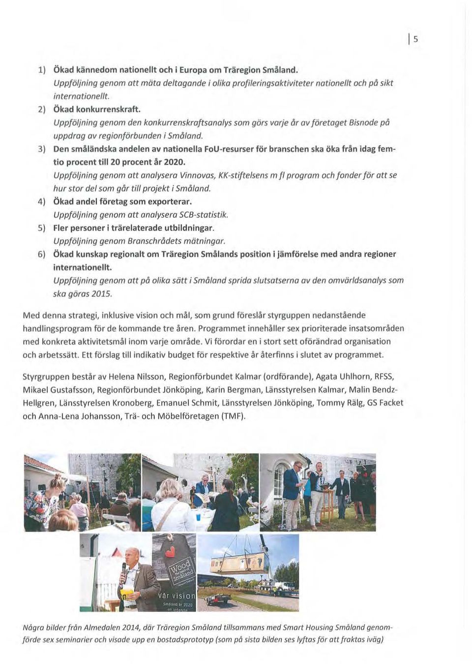 3) Den småländska andelen av natinella FU-resurser för branschen ska öka från idag femti prcent till 20 prcent år 2020.