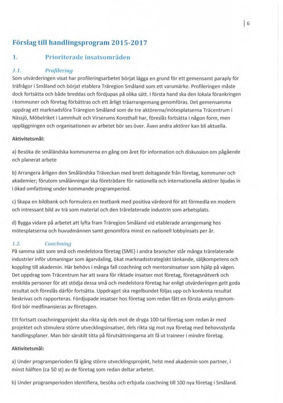 Prfileringen måste dck frtsätta ch både breddas ch fördjupas på lika sätt. l första hand ska den lkala förankringen i kmmuner ch företag förbättras ch ett årligt träarrangemang genmföras.