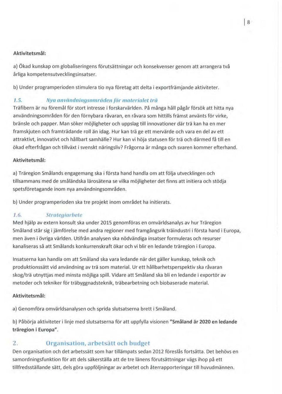 På många håll pågår försök att hitta nya användningsmråden för den förnybara råvaran, en råvara sm hittills främst använts för virke, bränsle ch papper.