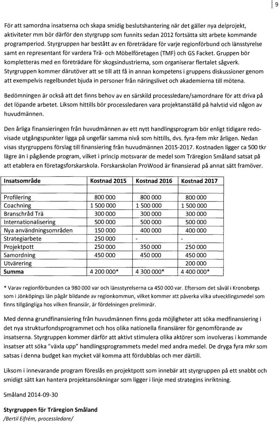 Gruppen bör kmpletteras med en företrädare för skgsindustrierna, sm rganiserar flertalet sågverk.