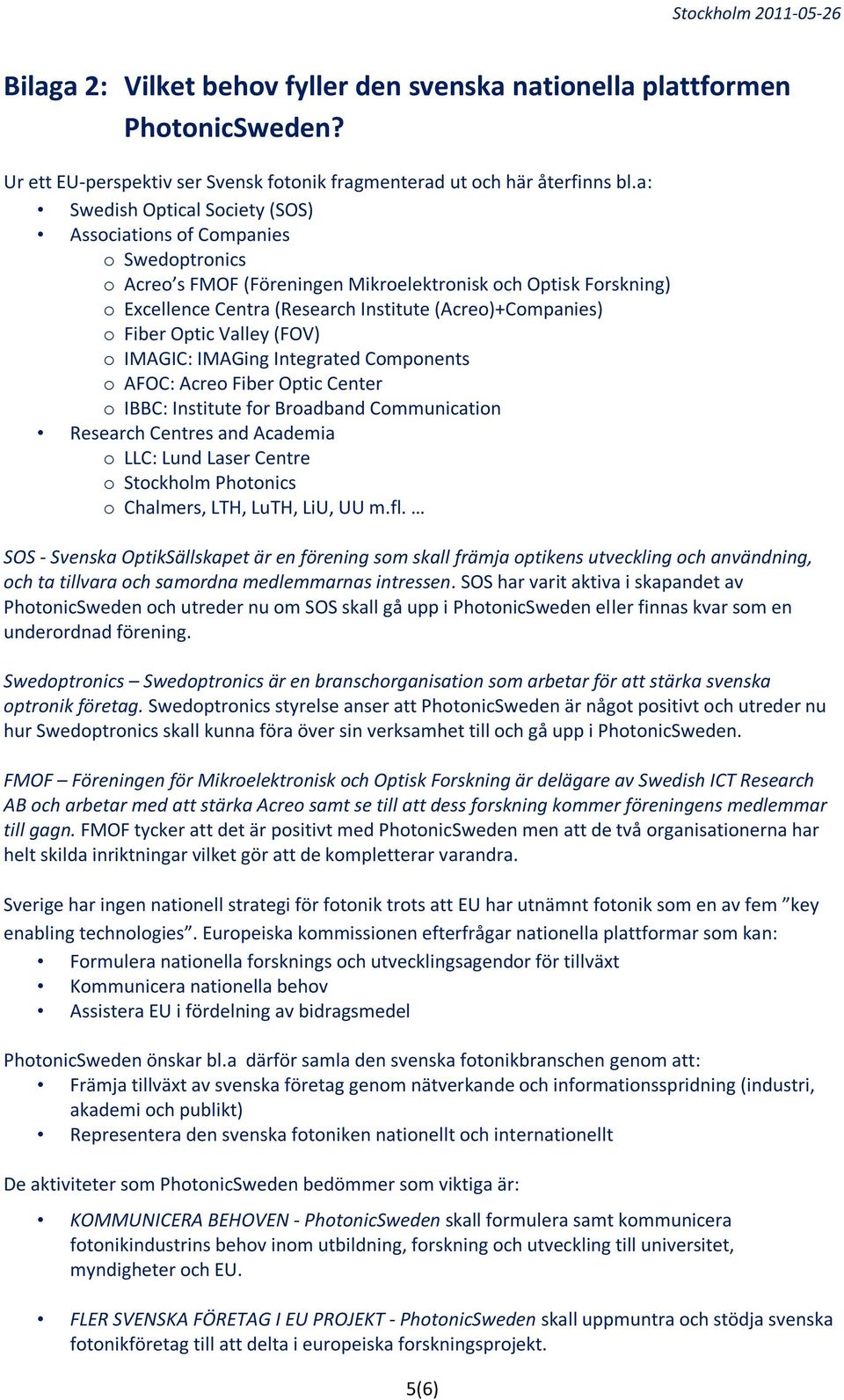 o Fiber Optic Valley (FOV) o IMAGIC: IMAGing Integrated Components o AFOC: Acreo Fiber Optic Center o IBBC: Institute for Broadband Communication Research Centres and Academia o LLC: Lund Laser