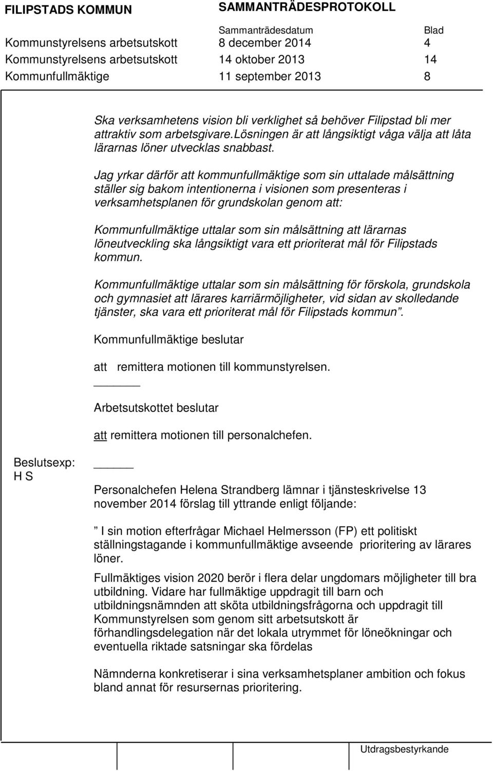 Jag yrkar därför att kommunfullmäktige som sin uttalade målsättning ställer sig bakom intentionerna i visionen som presenteras i verksamhetsplanen för grundskolan genom att: Kommunfullmäktige uttalar