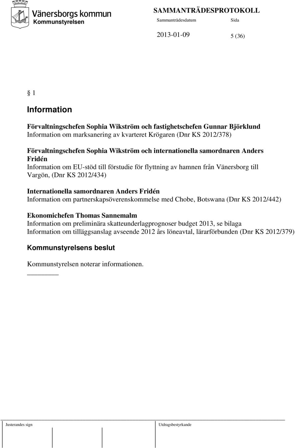 KS 2012/434) Internationella samordnaren Anders Fridén Information om partnerskapsöverenskommelse med Chobe, Botswana (Dnr KS 2012/442) Ekonomichefen Thomas Sannemalm Information