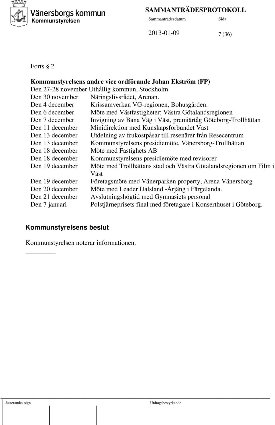 Den 6 december Möte med Västfastigheter; Västra Götalandsregionen Den 7 december Invigning av Bana Väg i Väst, premiärtåg Göteborg-Trollhättan Den 11 december Minidirektion med Kunskapsförbundet Väst