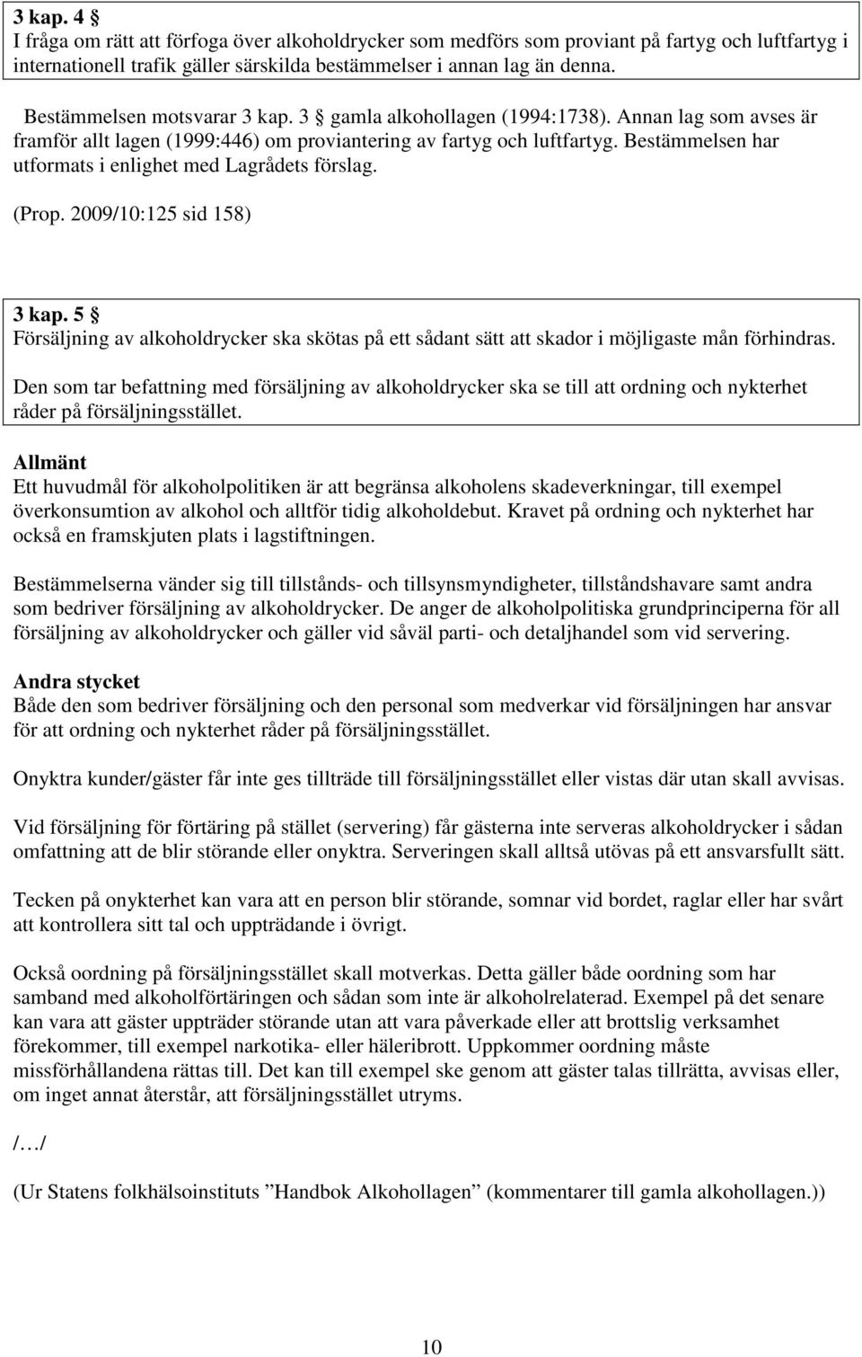 Bestämmelsen har utformats i enlighet med Lagrådets förslag. (Prop. 2009/10:125 sid 158) 3 kap. 5 Försäljning av alkoholdrycker ska skötas på ett sådant sätt att skador i möjligaste mån förhindras.