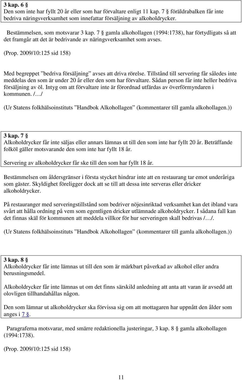 2009/10:125 sid 158) Med begreppet bedriva försäljning avses att driva rörelse. Tillstånd till servering får således inte meddelas den som är under 20 år eller den som har förvaltare.