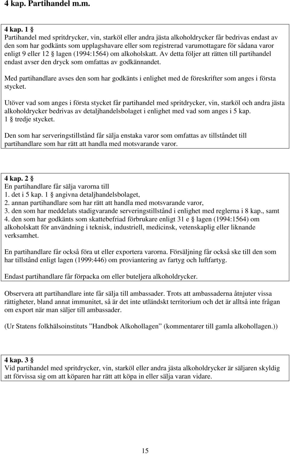 9 eller 12 lagen (1994:1564) om alkoholskatt. Av detta följer att rätten till partihandel endast avser den dryck som omfattas av godkännandet.