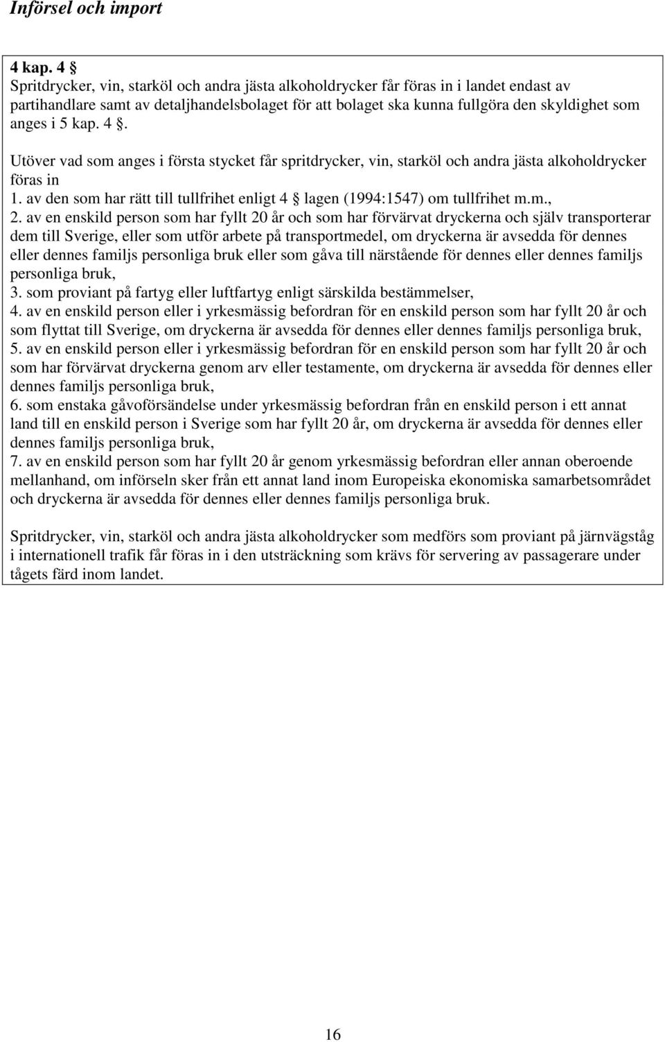 kap. 4. Utöver vad som anges i första stycket får spritdrycker, vin, starköl och andra jästa alkoholdrycker föras in 1. av den som har rätt till tullfrihet enligt 4 lagen (1994:1547) om tullfrihet m.
