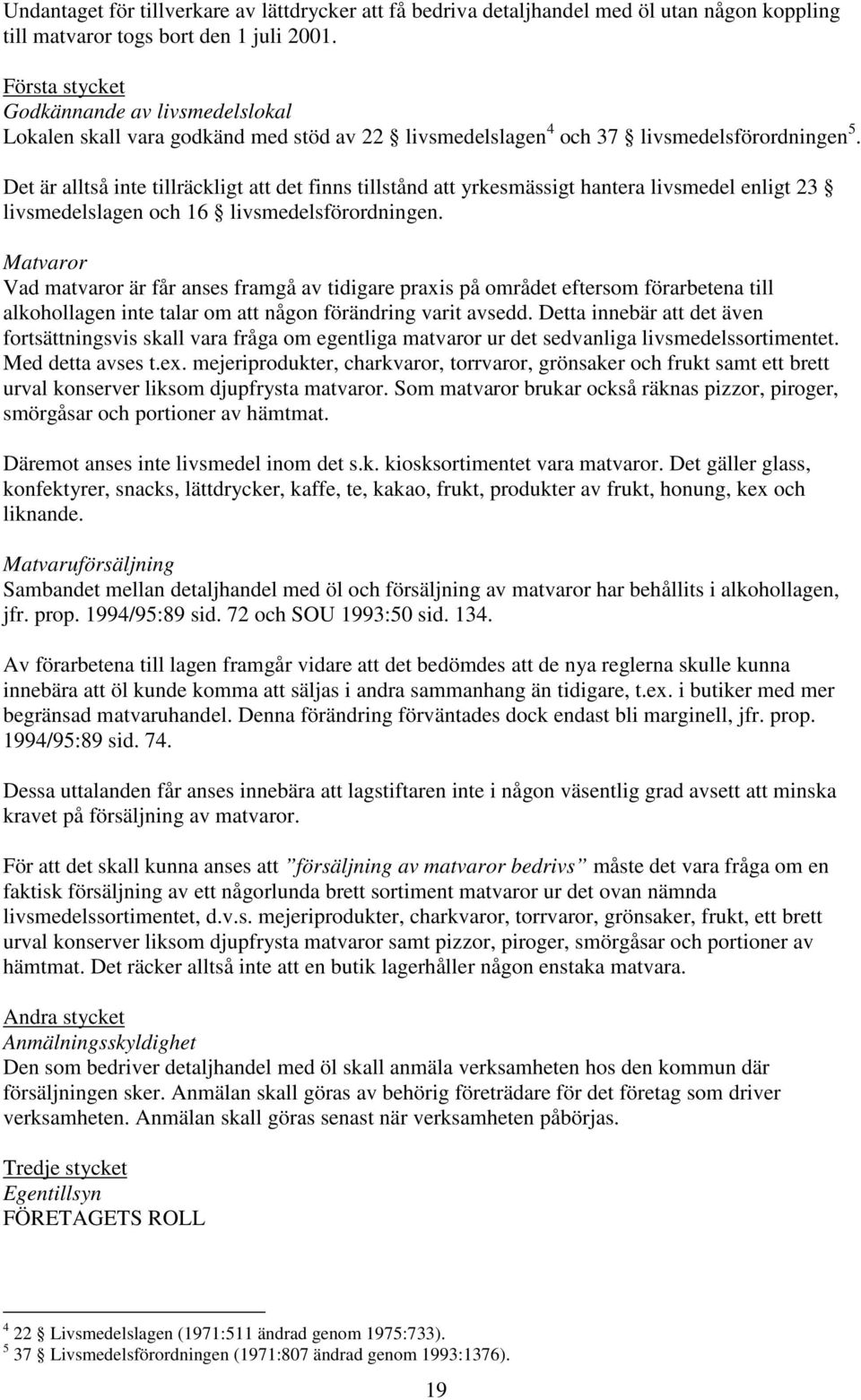 Det är alltså inte tillräckligt att det finns tillstånd att yrkesmässigt hantera livsmedel enligt 23 livsmedelslagen och 16 livsmedelsförordningen.